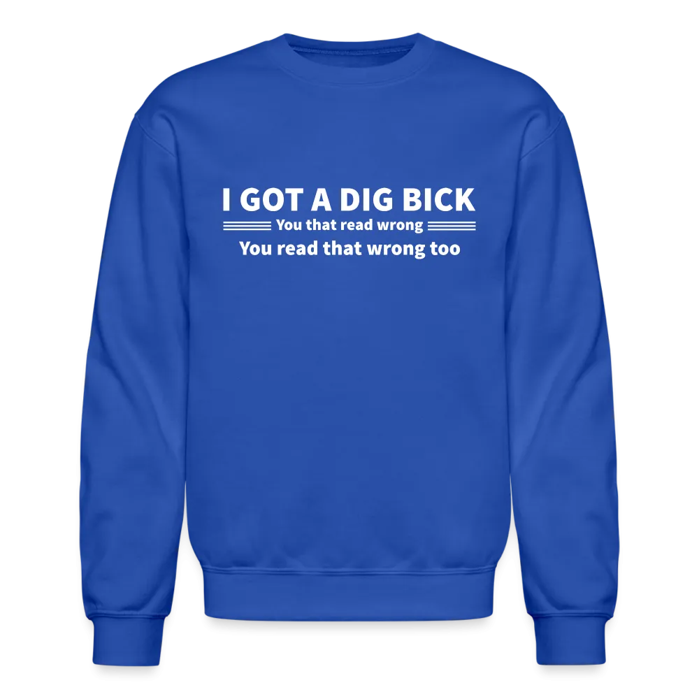 I Got a Dig Bick (You That Read Wrong) Sweatshirt