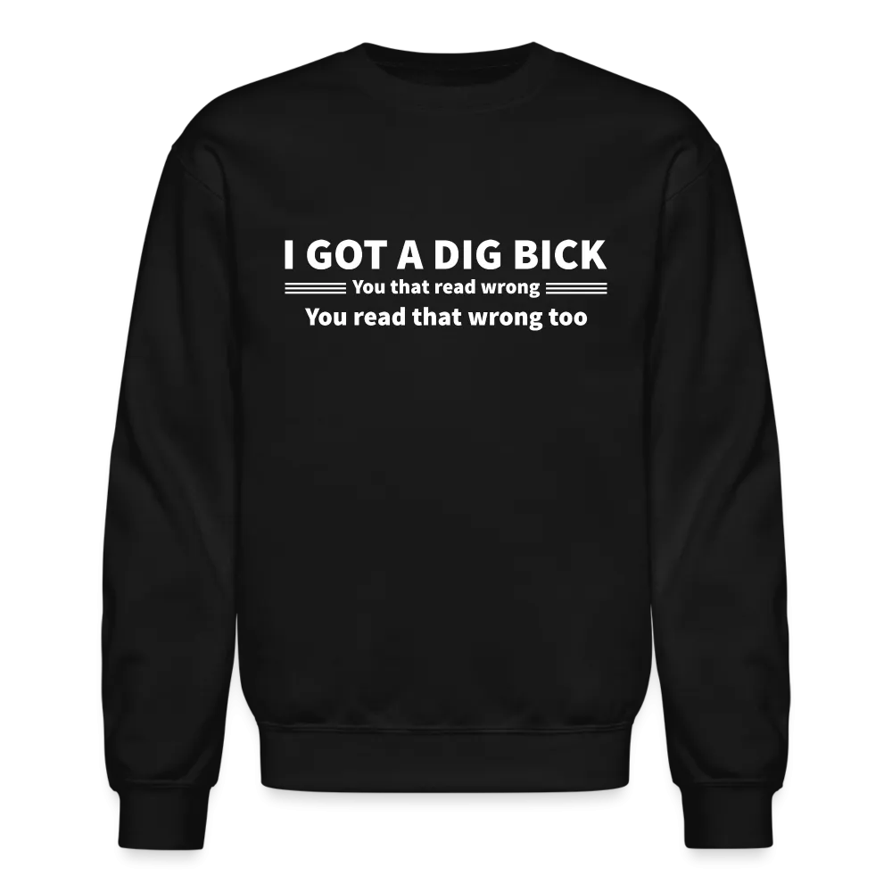 I Got a Dig Bick (You That Read Wrong) Sweatshirt